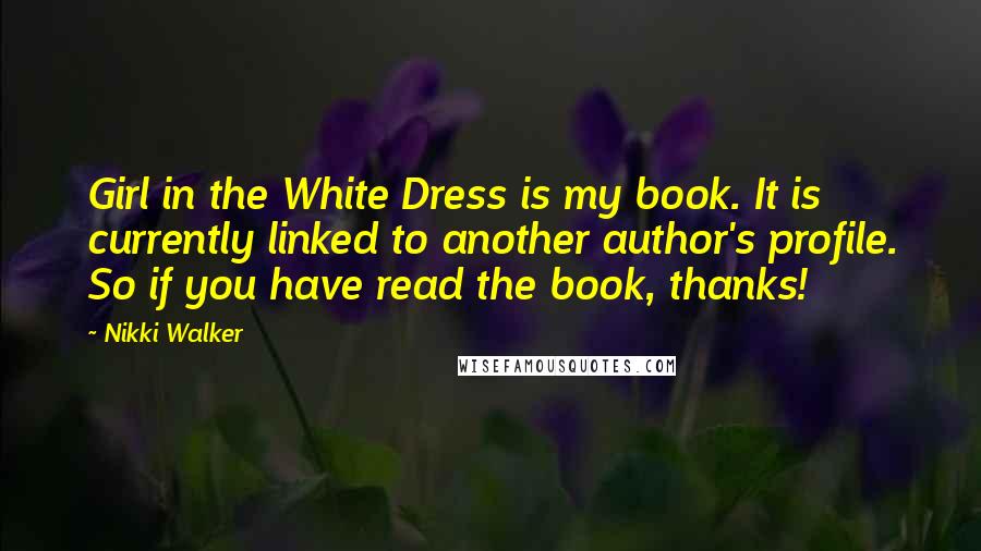 Nikki Walker Quotes: Girl in the White Dress is my book. It is currently linked to another author's profile. So if you have read the book, thanks!