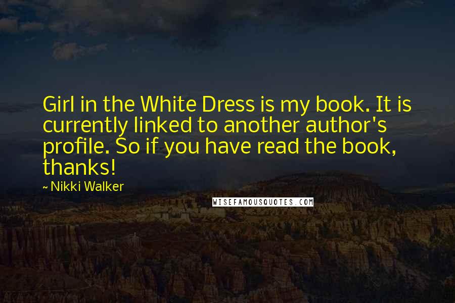 Nikki Walker Quotes: Girl in the White Dress is my book. It is currently linked to another author's profile. So if you have read the book, thanks!