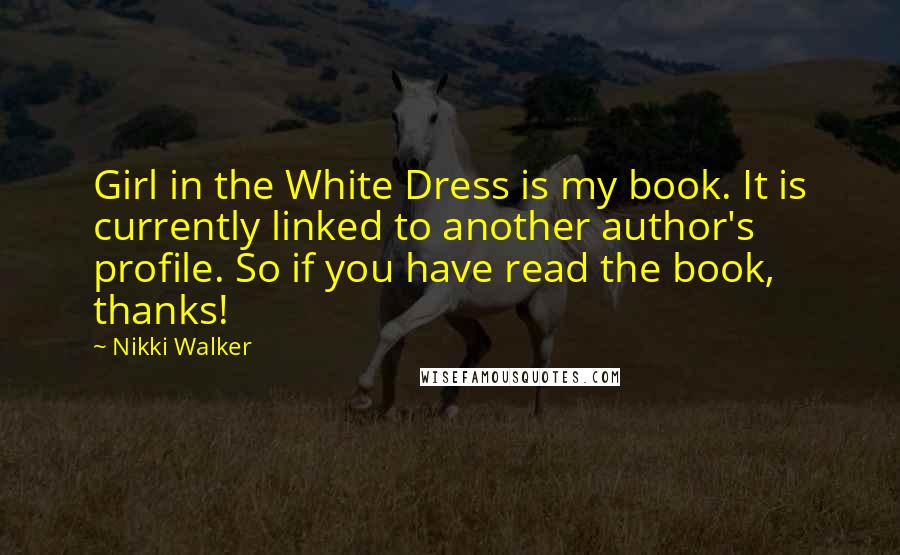 Nikki Walker Quotes: Girl in the White Dress is my book. It is currently linked to another author's profile. So if you have read the book, thanks!