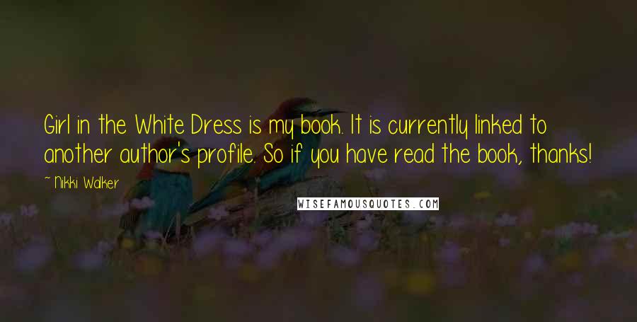 Nikki Walker Quotes: Girl in the White Dress is my book. It is currently linked to another author's profile. So if you have read the book, thanks!