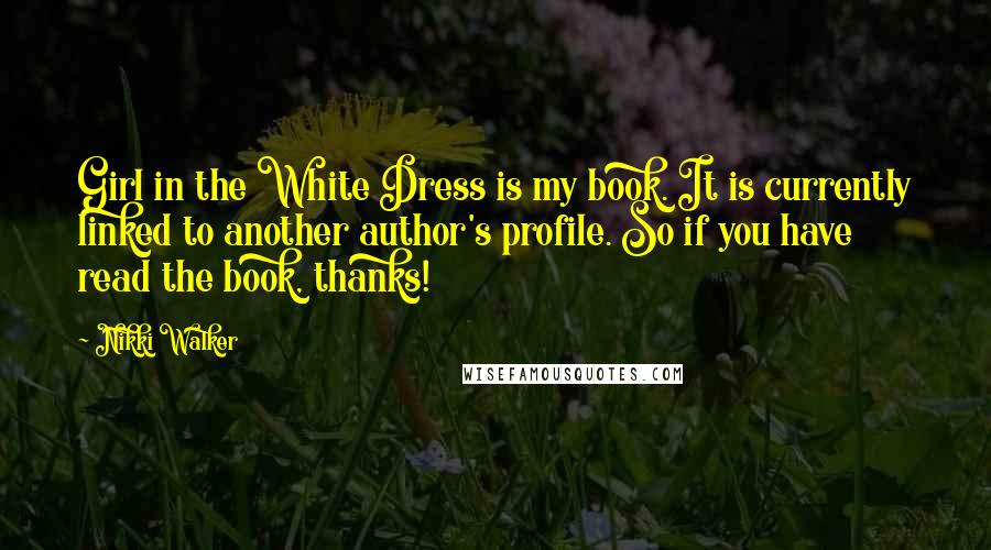 Nikki Walker Quotes: Girl in the White Dress is my book. It is currently linked to another author's profile. So if you have read the book, thanks!