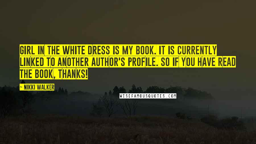 Nikki Walker Quotes: Girl in the White Dress is my book. It is currently linked to another author's profile. So if you have read the book, thanks!