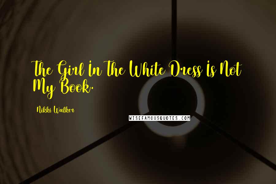Nikki Walker Quotes: The Girl In The White Dress Is Not My Book.