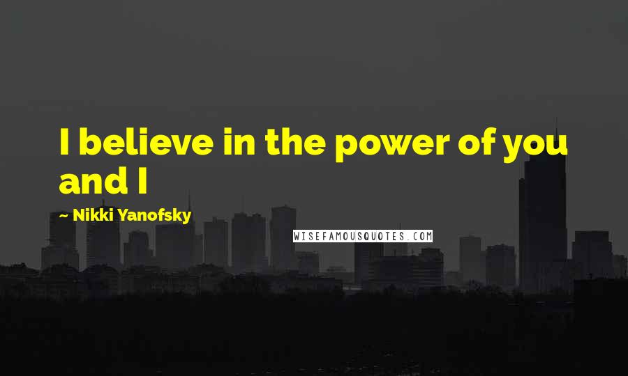 Nikki Yanofsky Quotes: I believe in the power of you and I