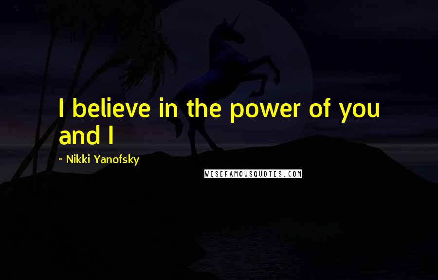 Nikki Yanofsky Quotes: I believe in the power of you and I