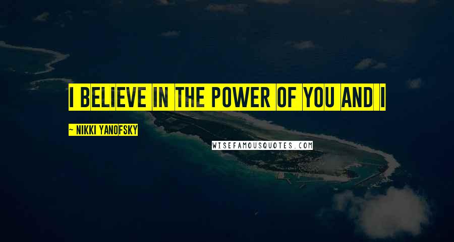 Nikki Yanofsky Quotes: I believe in the power of you and I