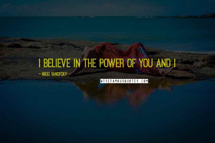 Nikki Yanofsky Quotes: I believe in the power of you and I