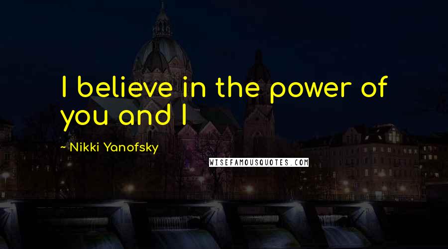 Nikki Yanofsky Quotes: I believe in the power of you and I