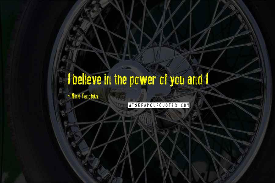 Nikki Yanofsky Quotes: I believe in the power of you and I