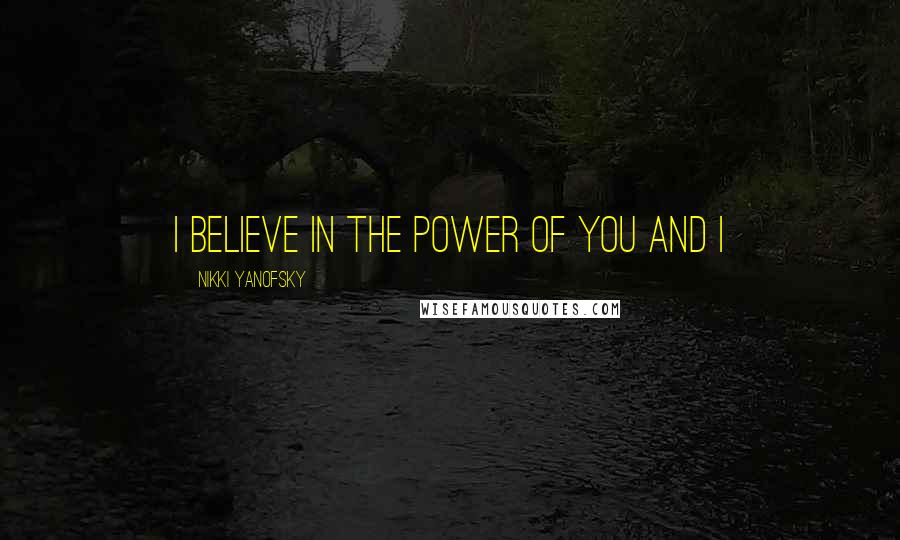 Nikki Yanofsky Quotes: I believe in the power of you and I