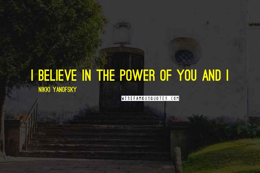 Nikki Yanofsky Quotes: I believe in the power of you and I