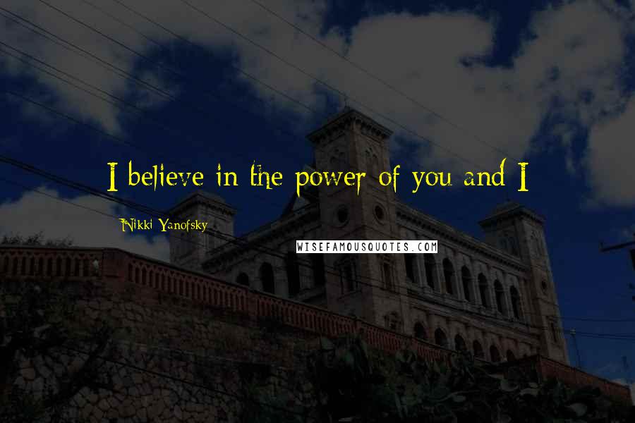 Nikki Yanofsky Quotes: I believe in the power of you and I