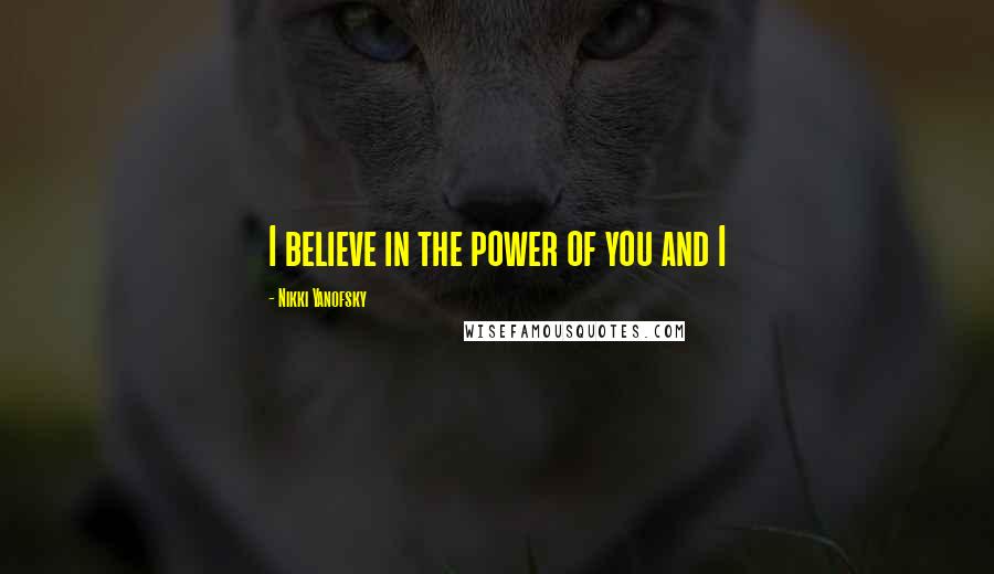 Nikki Yanofsky Quotes: I believe in the power of you and I