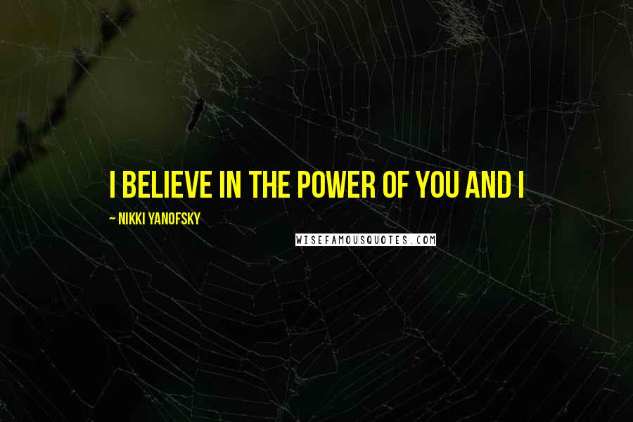 Nikki Yanofsky Quotes: I believe in the power of you and I