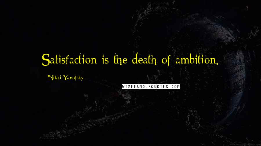 Nikki Yanofsky Quotes: Satisfaction is the death of ambition.