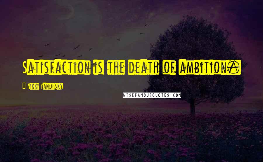 Nikki Yanofsky Quotes: Satisfaction is the death of ambition.