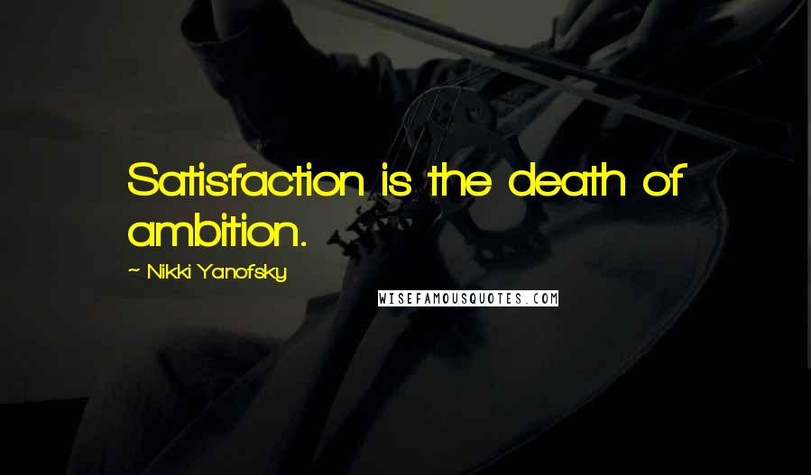 Nikki Yanofsky Quotes: Satisfaction is the death of ambition.