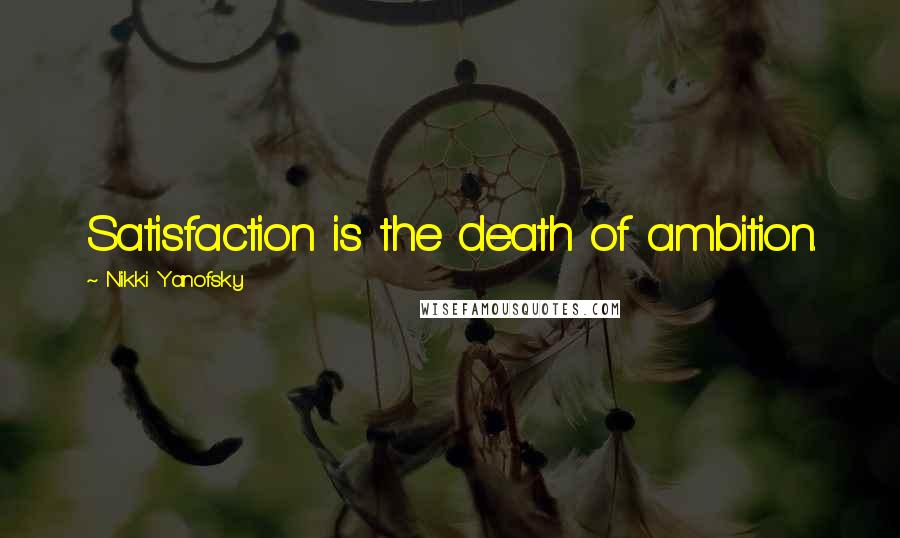 Nikki Yanofsky Quotes: Satisfaction is the death of ambition.