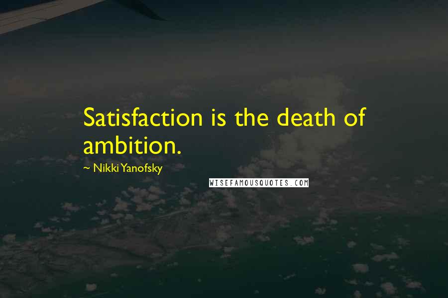Nikki Yanofsky Quotes: Satisfaction is the death of ambition.