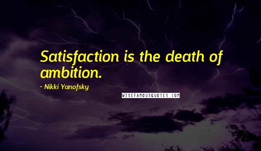 Nikki Yanofsky Quotes: Satisfaction is the death of ambition.