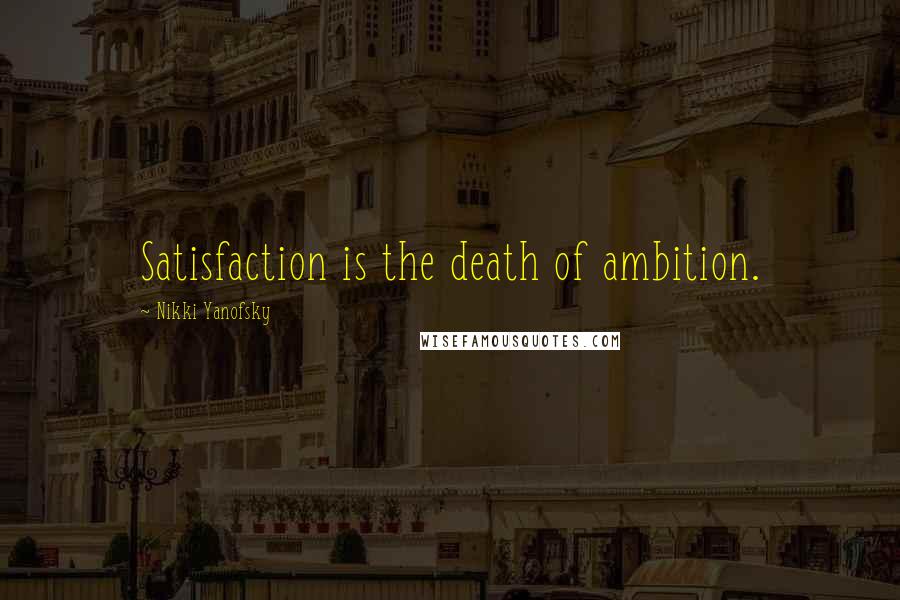 Nikki Yanofsky Quotes: Satisfaction is the death of ambition.