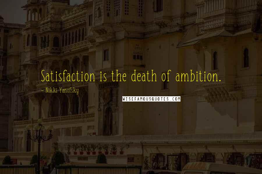 Nikki Yanofsky Quotes: Satisfaction is the death of ambition.