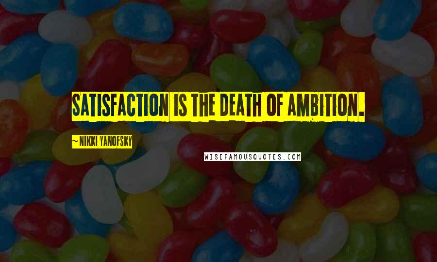 Nikki Yanofsky Quotes: Satisfaction is the death of ambition.