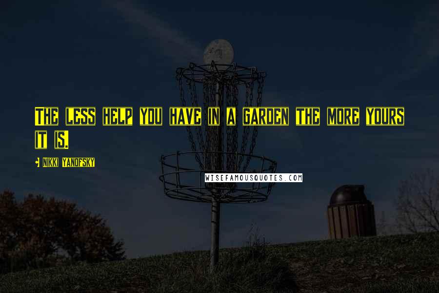 Nikki Yanofsky Quotes: The less help you have in a garden the more yours it is.