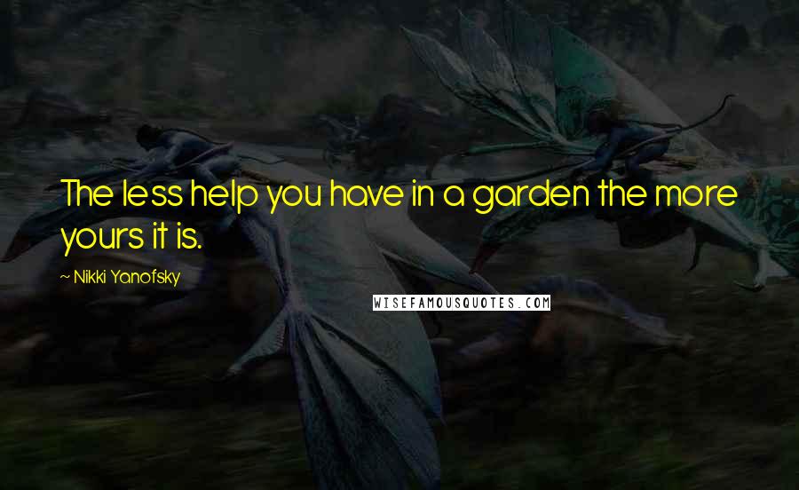 Nikki Yanofsky Quotes: The less help you have in a garden the more yours it is.