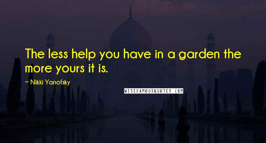 Nikki Yanofsky Quotes: The less help you have in a garden the more yours it is.