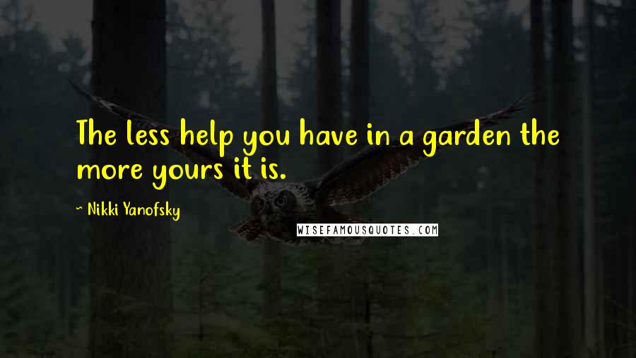 Nikki Yanofsky Quotes: The less help you have in a garden the more yours it is.