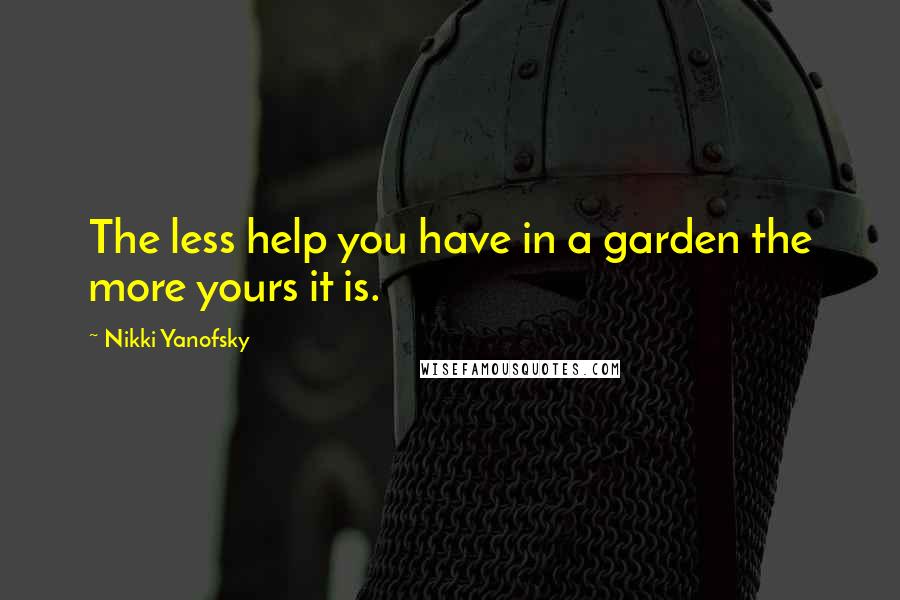 Nikki Yanofsky Quotes: The less help you have in a garden the more yours it is.