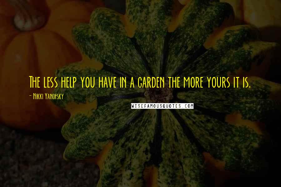 Nikki Yanofsky Quotes: The less help you have in a garden the more yours it is.