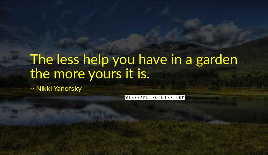 Nikki Yanofsky Quotes: The less help you have in a garden the more yours it is.