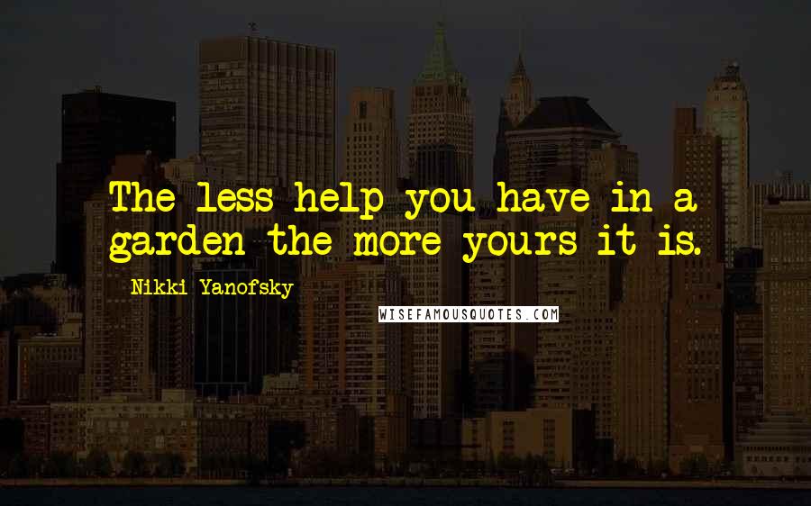 Nikki Yanofsky Quotes: The less help you have in a garden the more yours it is.