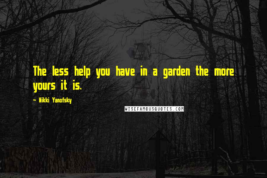 Nikki Yanofsky Quotes: The less help you have in a garden the more yours it is.