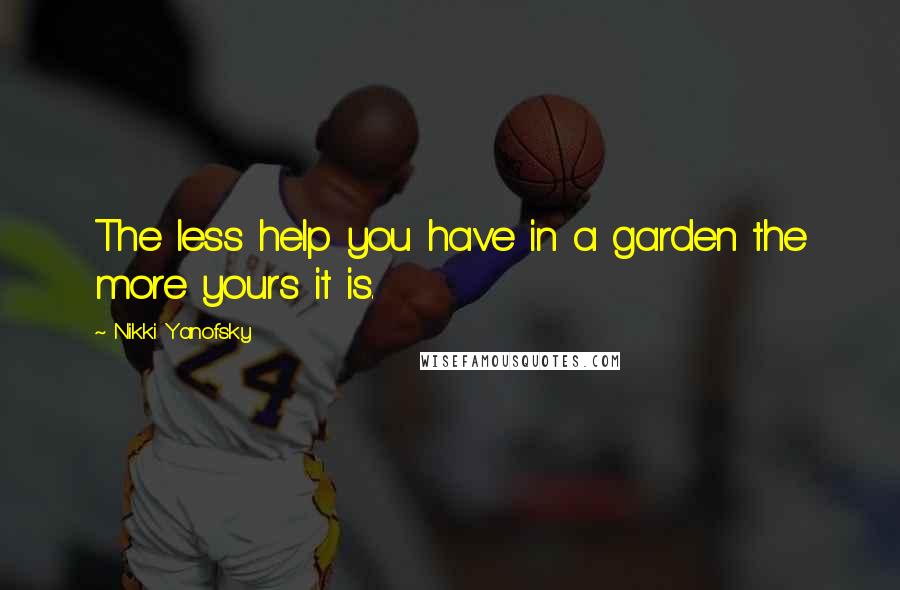 Nikki Yanofsky Quotes: The less help you have in a garden the more yours it is.