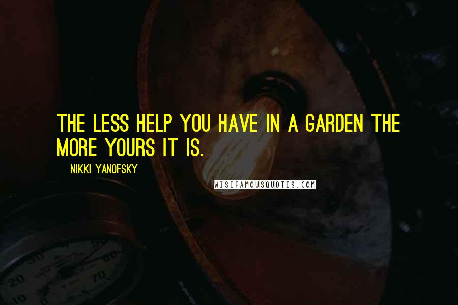 Nikki Yanofsky Quotes: The less help you have in a garden the more yours it is.