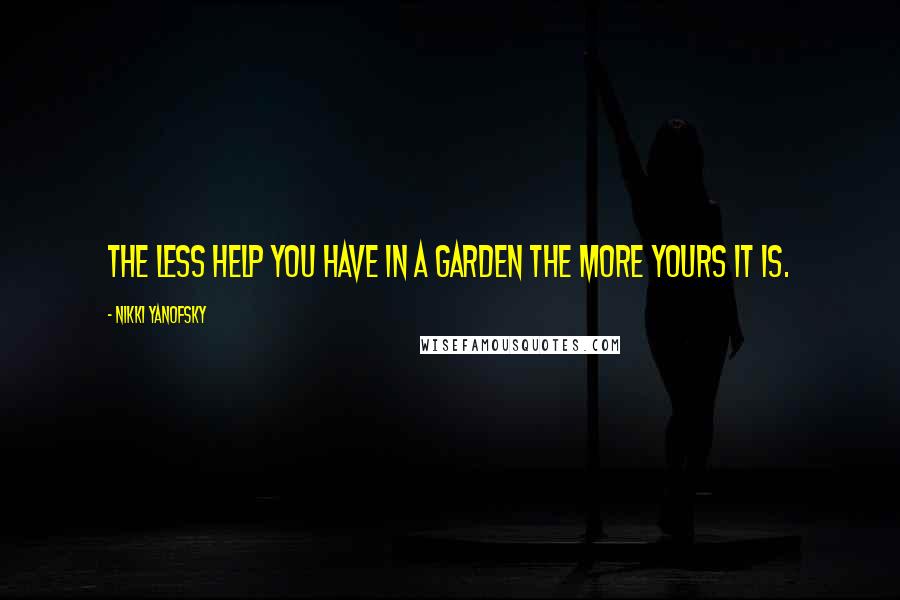 Nikki Yanofsky Quotes: The less help you have in a garden the more yours it is.