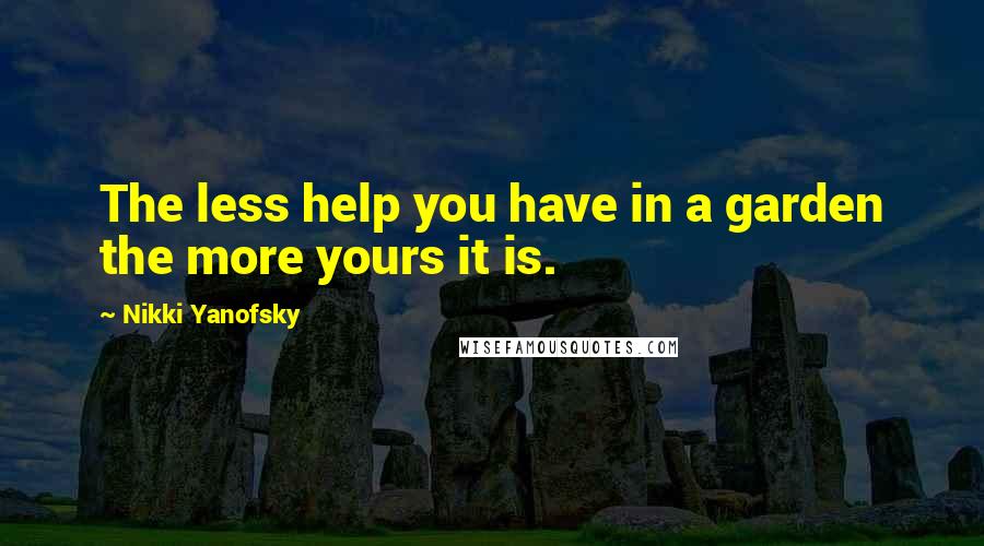 Nikki Yanofsky Quotes: The less help you have in a garden the more yours it is.