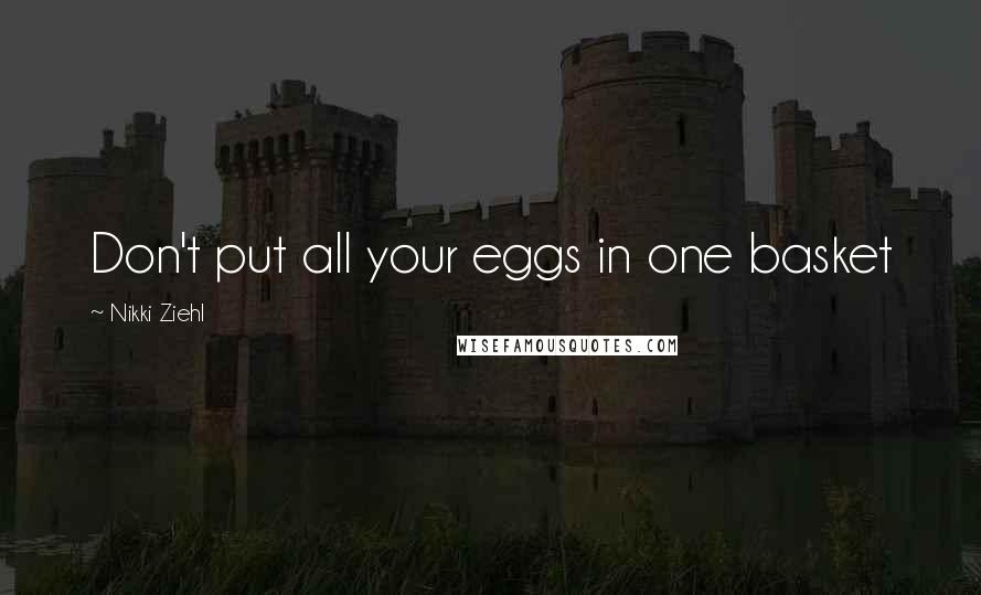 Nikki Ziehl Quotes: Don't put all your eggs in one basket