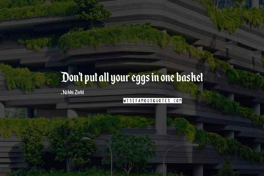 Nikki Ziehl Quotes: Don't put all your eggs in one basket