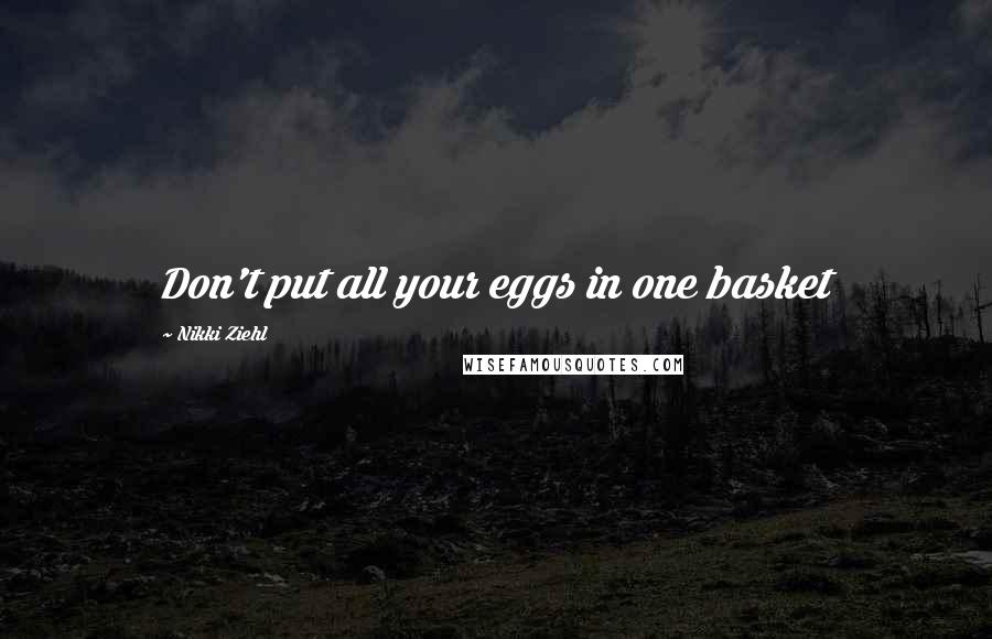 Nikki Ziehl Quotes: Don't put all your eggs in one basket