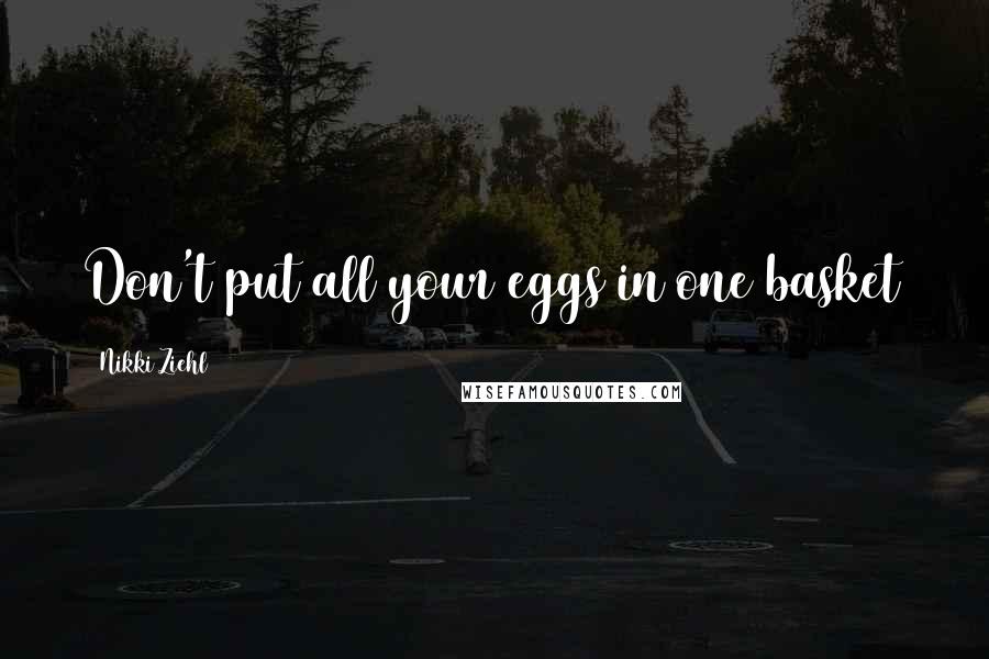 Nikki Ziehl Quotes: Don't put all your eggs in one basket