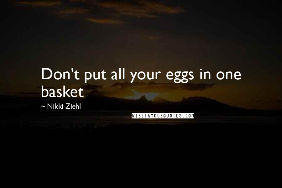Nikki Ziehl Quotes: Don't put all your eggs in one basket