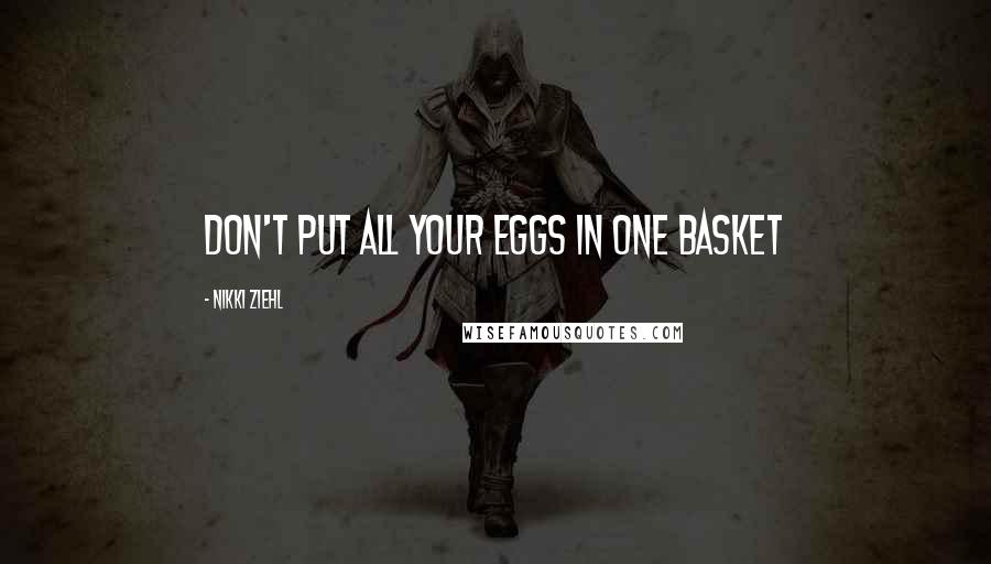 Nikki Ziehl Quotes: Don't put all your eggs in one basket