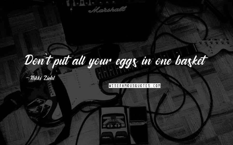 Nikki Ziehl Quotes: Don't put all your eggs in one basket