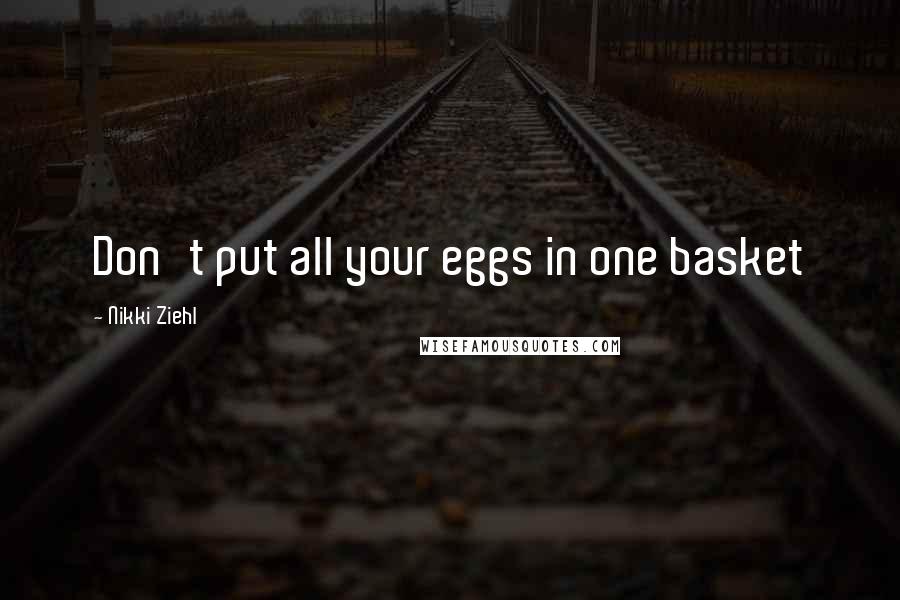 Nikki Ziehl Quotes: Don't put all your eggs in one basket