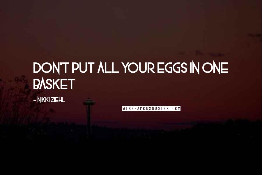Nikki Ziehl Quotes: Don't put all your eggs in one basket