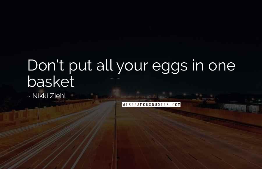 Nikki Ziehl Quotes: Don't put all your eggs in one basket
